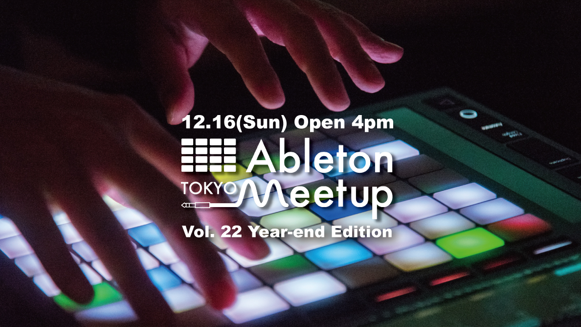 Ableton Meetup Tokyo Vol.22 Year End Edition