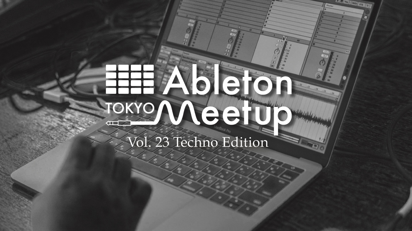 ABLETON MEETUP TOKYO  VOL.23 Techno Edition