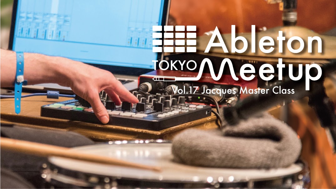 Ableton Meetup Tokyo Vol.17 Jacques Master Class