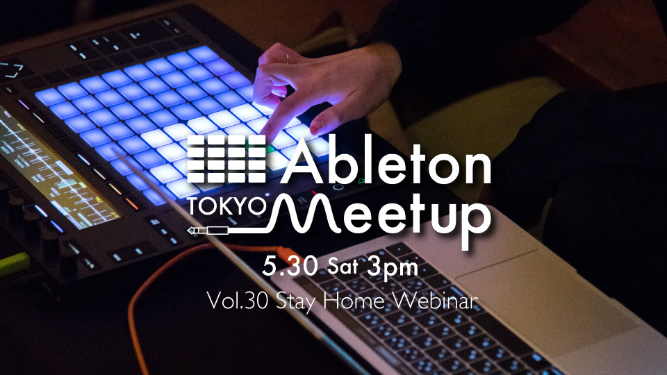 5.30 Ableton Meetup Tokyo Vol.30 Stay Home Webinar #AMT30